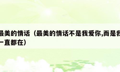 最美的情话（最美的情话不是我爱你,而是我一直都在）