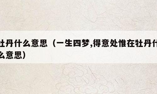 牡丹什么意思（一生四梦,得意处惟在牡丹什么意思）