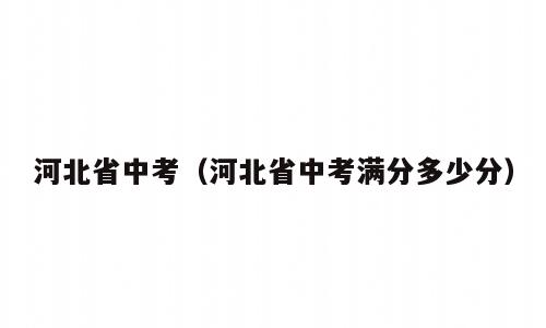 河北省中考（河北省中考满分多少分）