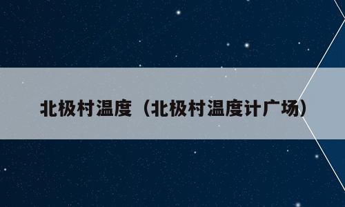 北极村温度（北极村温度计广场）