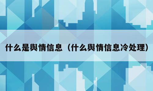 什么是舆情信息（什么舆情信息冷处理）