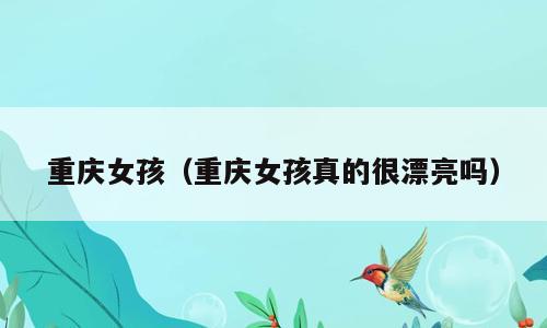 重庆女孩（重庆女孩真的很漂亮吗）
