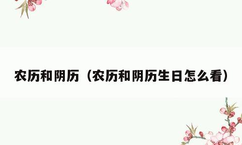 农历和阴历（农历和阴历生日怎么看）