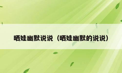 晒娃幽默说说（晒娃幽默的说说）