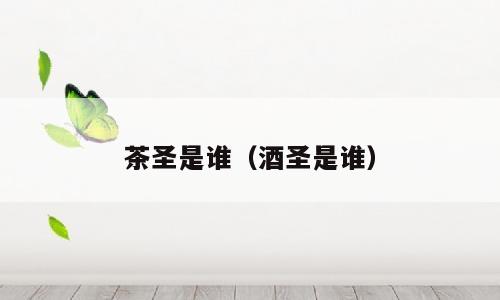 茶圣是谁（酒圣是谁）