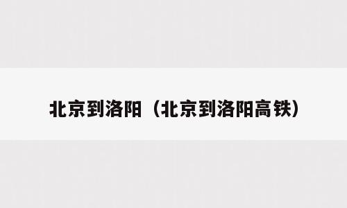 北京到洛阳（北京到洛阳高铁）