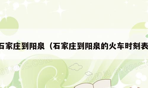 石家庄到阳泉（石家庄到阳泉的火车时刻表）