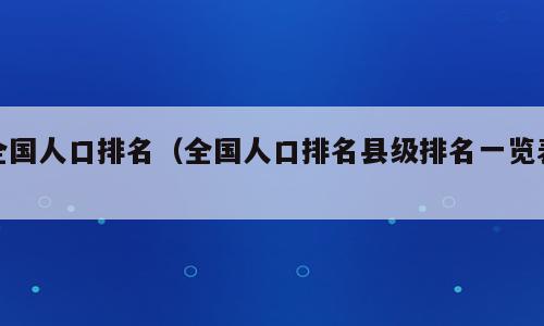全国人口排名（全国人口排名县级排名一览表）