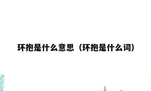 环抱是什么意思（环抱是什么词）