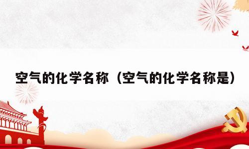 空气的化学名称（空气的化学名称是）