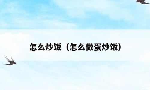 怎么炒饭（怎么做蛋炒饭）