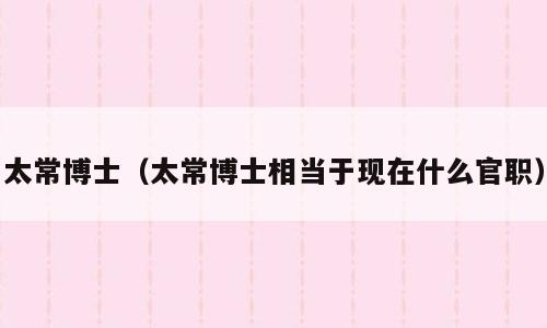 太常博士（太常博士相当于现在什么官职）