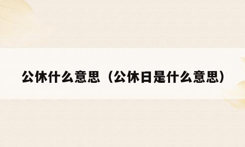 公休什么意思（公休日是什么意思）