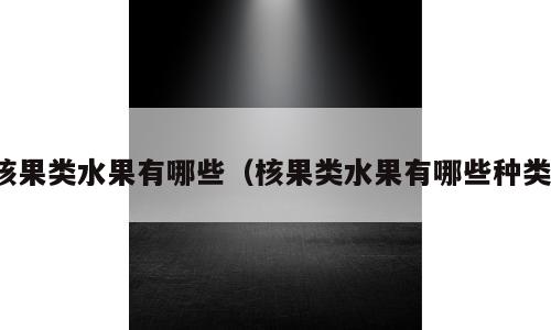 核果类水果有哪些（核果类水果有哪些种类）