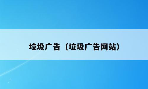 垃圾广告（垃圾广告网站）