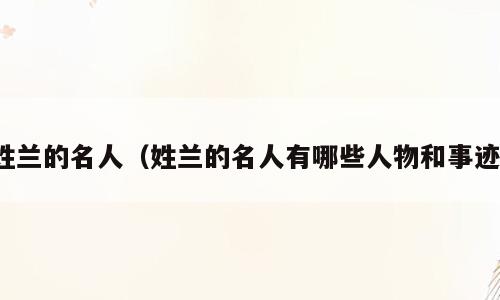 姓兰的名人（姓兰的名人有哪些人物和事迹）
