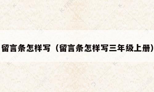 留言条怎样写（留言条怎样写三年级上册）
