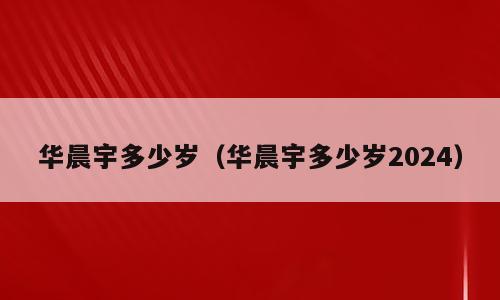 华晨宇多少岁（华晨宇多少岁2024）