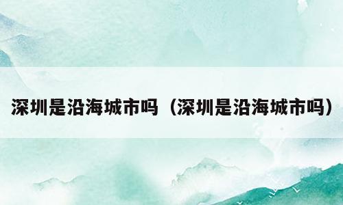深圳是沿海城市吗（深圳是沿海城市吗）