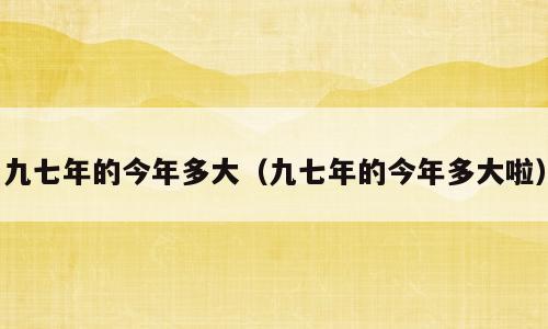 九七年的今年多大（九七年的今年多大啦）