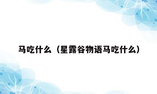 马吃什么（星露谷物语马吃什么）