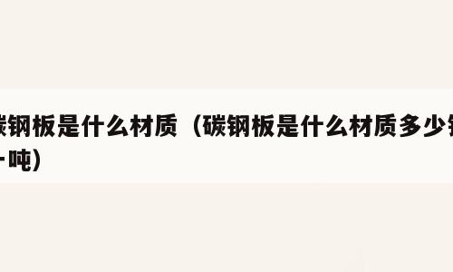 碳钢板是什么材质（碳钢板是什么材质多少钱一吨）