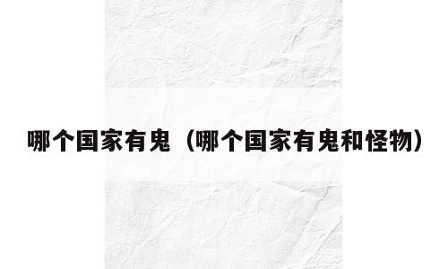 哪个国家有鬼（哪个国家有鬼和怪物）