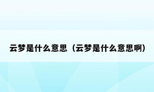 云梦是什么意思（云梦是什么意思啊）