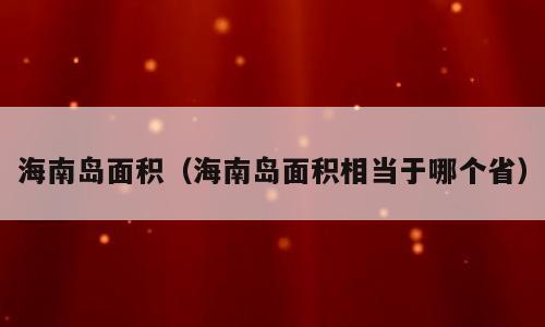 海南岛面积（海南岛面积相当于哪个省）
