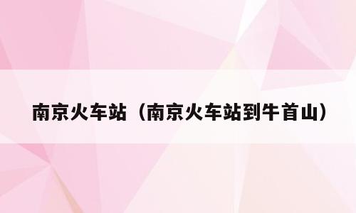 南京火车站（南京火车站到牛首山）