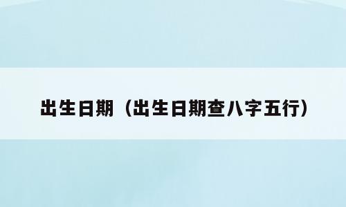 出生日期（出生日期查八字五行）