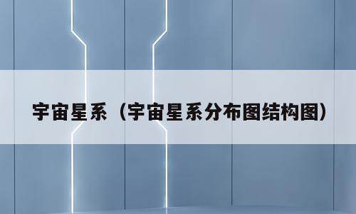 宇宙星系（宇宙星系分布图结构图）