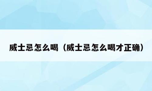 威士忌怎么喝（威士忌怎么喝才正确）