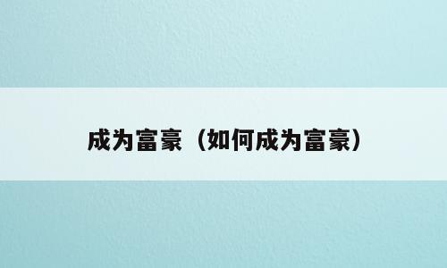 成为富豪（如何成为富豪）