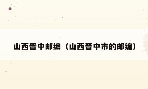 山西晋中邮编（山西晋中市的邮编）