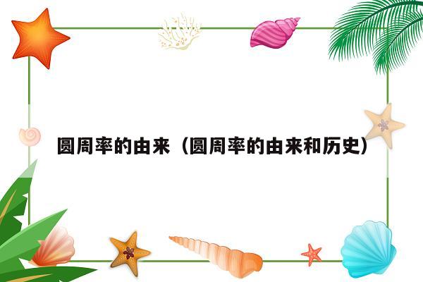 圆周率的由来（圆周率的由来和历史）