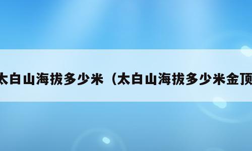 太白山海拔多少米（太白山海拔多少米金顶）