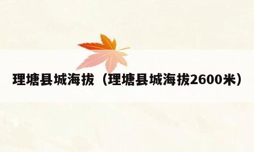理塘县城海拔（理塘县城海拔2600米）