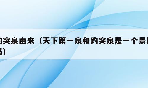 趵突泉由来（天下第一泉和趵突泉是一个景区吗）