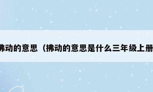 拂动的意思（拂动的意思是什么三年级上册）