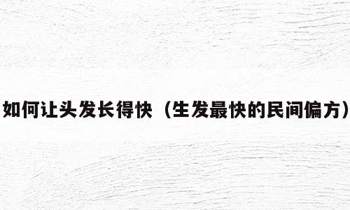 如何让头发长得快（生发最快的民间偏方）