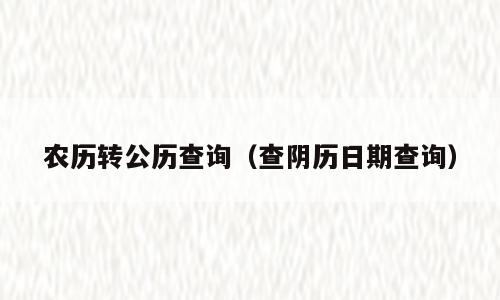 农历转公历查询（查阴历日期查询）