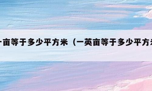一亩等于多少平方米（一英亩等于多少平方米）