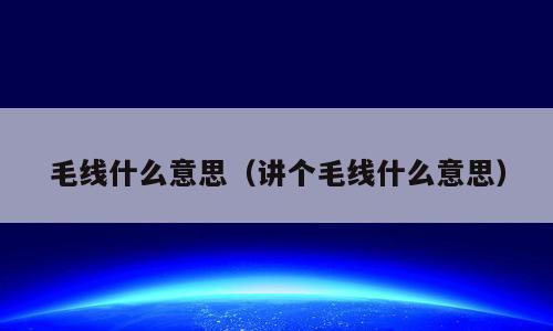 毛线什么意思（讲个毛线什么意思）