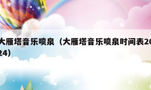 大雁塔音乐喷泉（大雁塔音乐喷泉时间表2024）