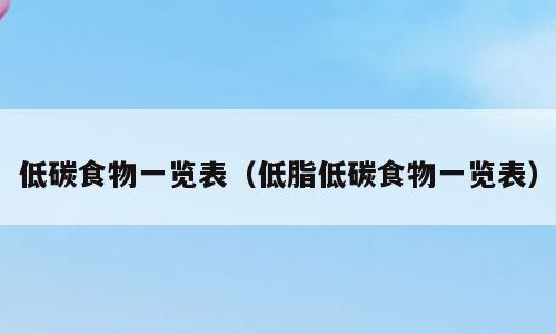 低碳食物一览表（低脂低碳食物一览表）