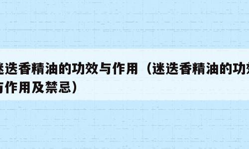 迷迭香精油的功效与作用（迷迭香精油的功效与作用及禁忌）