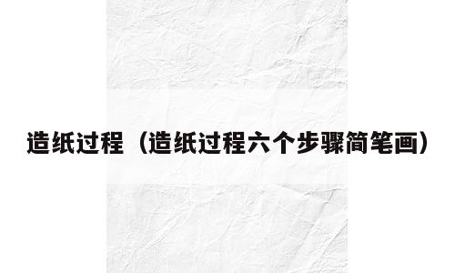 造纸过程（造纸过程六个步骤简笔画）