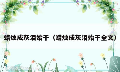 蜡烛成灰泪始干（蜡烛成灰泪始干全文）