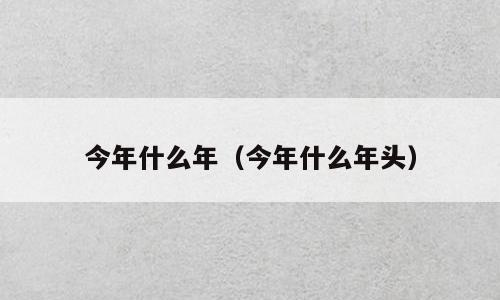 今年什么年（今年什么年头）